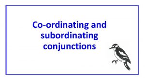 Coordinating and subordinating conjunctions Subordinating conjunctions when because