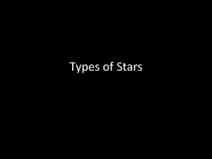 Types of Stars Stars are Huge hot balls