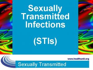 Sexually Transmitted Infections STIs www healthunit org Sexually