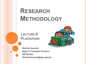 RESEARCH METHODOLOGY LECTURE 5 PLAGIARISM 1 Mazhar Hussain