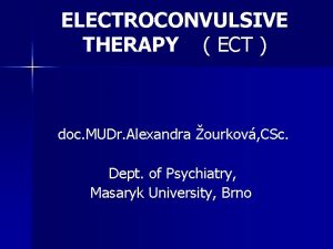 ELECTROCONVULSIVE THERAPY ECT doc MUDr Alexandra ourkov CSc