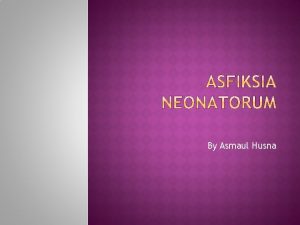 By Asmaul Husna Asfiksia neonatorum keadaan bayi yang