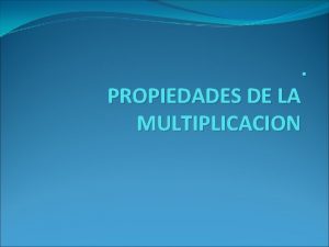 PROPIEDADES DE LA MULTIPLICACION Hola a todos Los