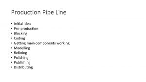 Production Pipe Line Initial idea Preproduction Blocking Coding