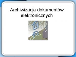 Archiwizacja dokumentw elektronicznych DEFINICJE PRAWNE Dokument elektroniczny to