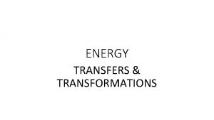 ENERGY TRANSFERS TRANSFORMATIONS Initial Thoughts 1 What is