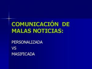 COMUNICACIN DE MALAS NOTICIAS PERSONALIZADA VS MASIFICADA Autoras