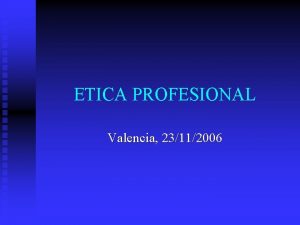 ETICA PROFESIONAL Valencia 23112006 La tica profesional es