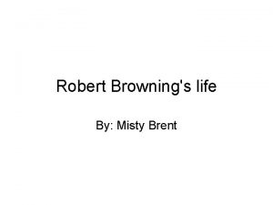 Robert Brownings life By Misty Brent What hes