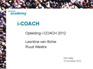 iCOACH Opleiding iCOACH 2012 Leontine van Schie Ruud