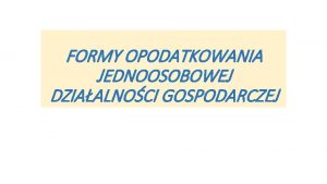 FORMY OPODATKOWANIA JEDNOOSOBOWEJ DZIAALNOCI GOSPODARCZEJ Form opodatkowania przedsibiorcy