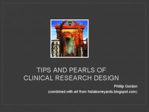 TIPS AND PEARLS OF CLINICAL RESEARCH DESIGN Phillip