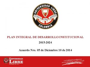 PLAN INTEGRAL DE DESARROLLO INSTITUCIONAL 2015 2024 Acuerdo