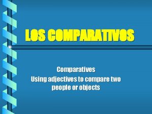 LOS COMPARATIVOS Comparatives Using adjectives to compare two