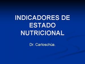 INDICADORES DE ESTADO NUTRICIONAL Dr Carloscha Indicadores de