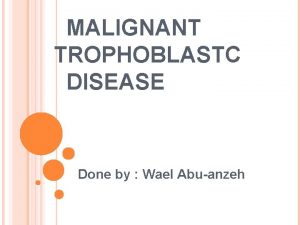 MALIGNANT TROPHOBLASTC DISEASE Done by Wael Abuanzeh EPIDEMIOLOGY