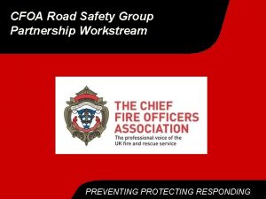 CFOA Road Safety Group Partnership Workstream PREVENTING PROTECTING