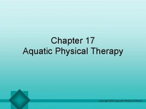 Chapter 17 Aquatic Physical Therapy Copyright 2005 Lippincott