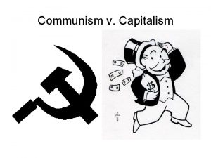 Communism v Capitalism Communism A political system derived