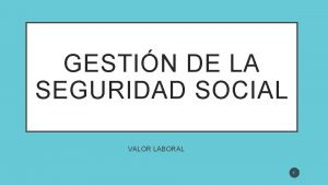 GESTIN DE LA SEGURIDAD SOCIAL VALOR LABORAL Valor