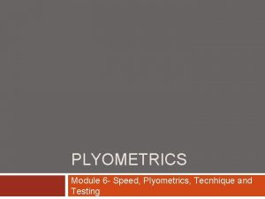 PLYOMETRICS Module 6 Speed Plyometrics Tecnhique and Testing