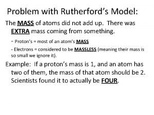 Problem with Rutherfords Model The MASS of atoms