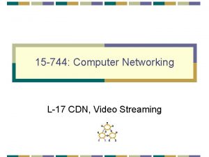 15 744 Computer Networking L17 CDN Video Streaming