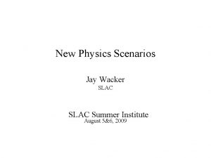 New Physics Scenarios Jay Wacker SLAC Summer Institute