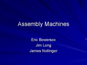 Assembly Machines Eric Bowersox Jim Long James Nollinger