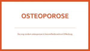 OSTEOPOROSE De zorg rondom osteoporose in Gezondheidscentrum Dillenburg