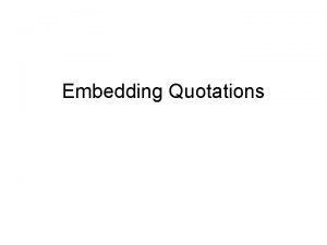 Embedding Quotations A note about quotations Many students