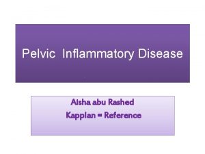 Pelvic Inflammatory Disease Aisha abu Rashed Kapplan Reference