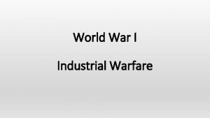 World War I Industrial Warfare Learning Objectives Understand