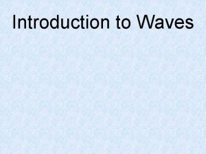 Introduction to Waves What are Waves Rhythmic disturbances