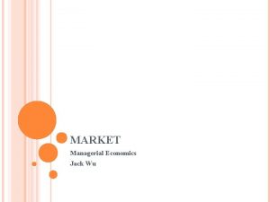 MARKET Managerial Economics Jack Wu PERFECT COMPETITION homogeneous