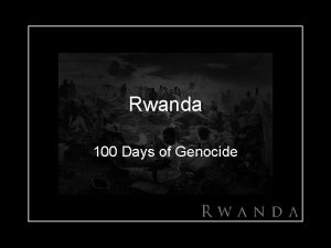 Rwanda 100 Days of Genocide Genocide Genocide is
