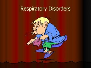 Respiratory Disorders Pleurisy l l l Inflammation of