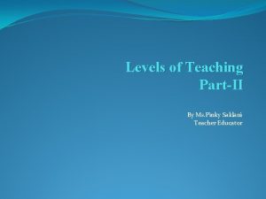 Levels of Teaching PartII By Ms Pinky Saklani