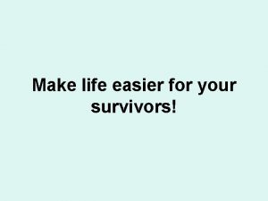 Make life easier for your survivors Overview Making