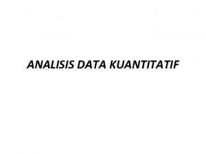ANALISIS DATA KUANTITATIF ANALISIS DATA KUANTITATIF Dalam penelitian