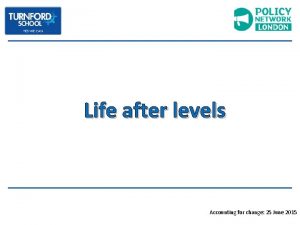 Life after levels Accounting for change 25 June