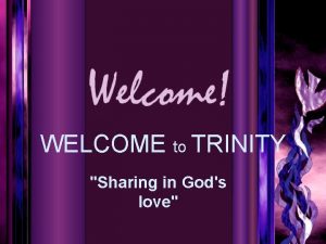 WELCOME to TRINITY Sharing in Gods love FIRST