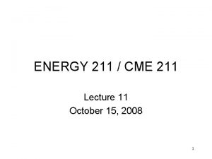 ENERGY 211 CME 211 Lecture 11 October 15