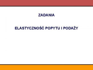 ZADANIA ELASTYCZNO POPYTU I PODAY Zadanie 1 Uzupenij