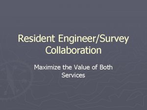Resident EngineerSurvey Collaboration Maximize the Value of Both