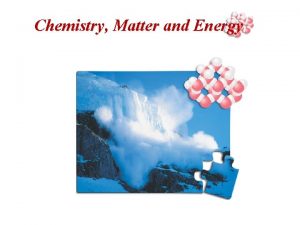 Chemistry Matter and Energy Matter Matter is any