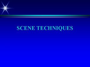 SCENE TECHNIQUES SCENE TECHNIQUES Lesson Objective Describe the