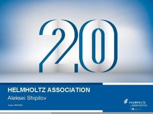HELMHOLTZ ASSOCIATION Aleksei Shipilov Dubna 07072015 1 HELMHOLTZ HELMHOLTZ ASSOCIATION Aleksei Shipilov Dubna 07072015 1 HELMHOLTZ