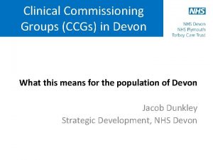 Clinical Commissioning Groups CCGs in Devon What this