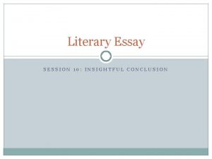 Literary Essay SESSION 10 INSIGHTFUL CONCLUSION Session 10